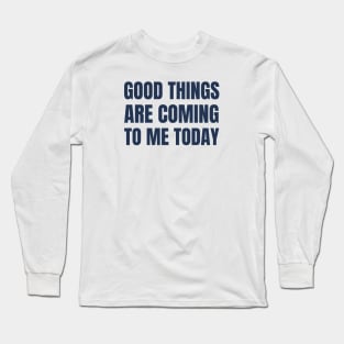 Good Things Are Coming To Me Today Long Sleeve T-Shirt